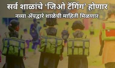 राज्यातील सर्व शाळांचे ‘जिओ टॅगिंग’ होणार....नव्या ॲपद्वारे शाळेची माहिती मिळणार