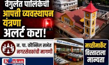 वेंगुर्ले पालिकेची आपत्ती व्यवस्थापन यंत्रणा अलर्ट करा!.....न. पा. कौन्सिल सभेत नगरसेवकांची मागणी.....मच्छीमार्केट विस्ताराला मान्यता