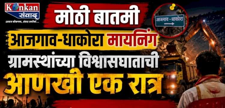 आजगाव-धाकोरा मायनिंग.....ग्रामस्थांच्या विश्वासघाताची आणखी एक रात्र