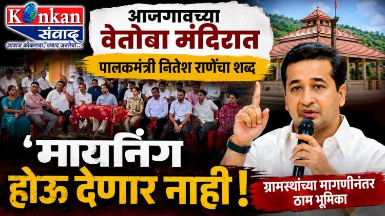 आजगावच्या वेतोबा मंदिरात पालकमंत्री नितेश राणेंचा शब्द.....'मायनिंग होऊ देणार नाही, नारळ ठेवून गाऱ्हाणे'