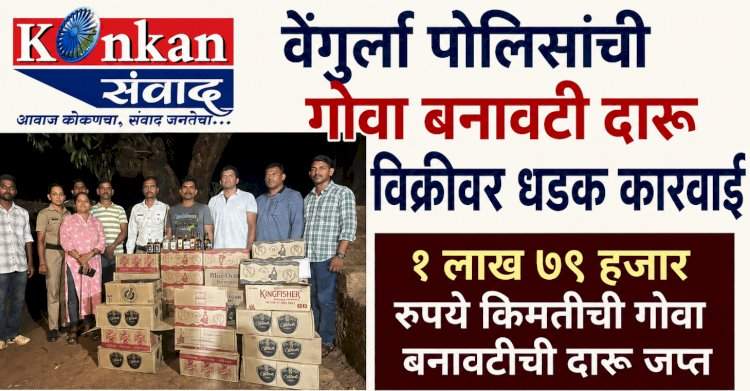 वेंगुर्ला पोलिसांची गोवा बनावटी दारू विक्रीवर कारवाई