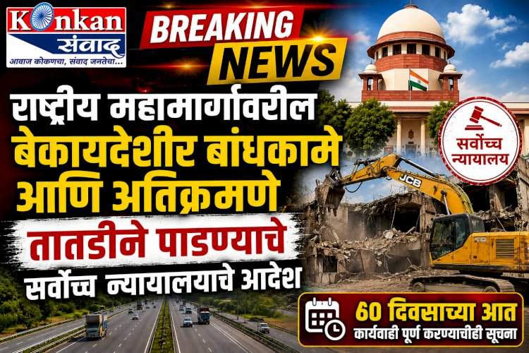 राष्ट्रीय महामार्गांवरील  बेकायदेशीर बांधकामे आणि अतिक्रमणे तातडीने पाडण्याचे सर्वोच्च न्यायालयाचे आदेश....६० दिवसाच्या आत कार्यवाही पूर्ण करण्याचीही सूचना